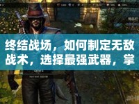 終結(jié)戰(zhàn)場，如何制定無敵戰(zhàn)術(shù)，選擇最強(qiáng)武器，掌握地圖優(yōu)勢？