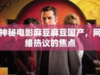 神秘電影麻豆麻豆國產(chǎn)，網(wǎng)絡(luò)熱議的焦點(diǎn)