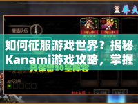 如何征服游戲世界？揭秘Kanami游戲攻略，掌握必勝策略！