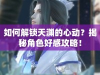 如何解鎖天淵的心動？揭秘角色好感攻略！