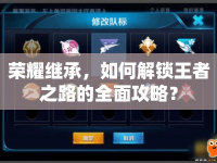 榮耀繼承，如何解鎖王者之路的全面攻略？
