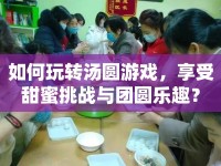如何玩轉(zhuǎn)湯圓游戲，享受甜蜜挑戰(zhàn)與團(tuán)圓樂趣？