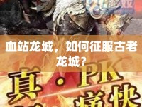 血站龍城，如何征服古老龍城？