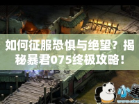 如何征服恐懼與絕望？揭秘暴君075終極攻略！