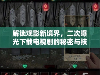 解鎖觀影新境界，二次曝光下載電視劇的秘密與技巧