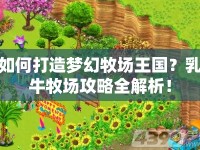 如何打造夢幻牧場王國？乳牛牧場攻略全解析！