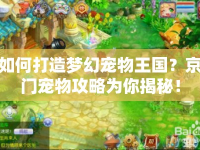 如何打造夢幻寵物王國？京門寵物攻略為你揭秘！