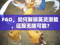 FGO，如何解鎖英靈潛能，征服無限可能？