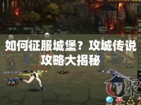 如何征服城堡？攻城傳說攻略大揭秘