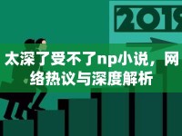 太深了受不了np小說，網(wǎng)絡(luò)熱議與深度解析