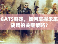 GATS游戲，如何掌握未來戰(zhàn)場的關鍵策略？