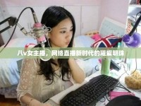 八v女主播，網(wǎng)絡直播新時代的璀璨明珠