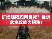 礦場遇險如何自救？絕境求生攻略大揭秘！