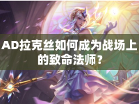 AD拉克絲如何成為戰(zhàn)場上的致命法師？