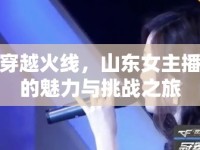 穿越火線，山東女主播的魅力與挑戰(zhàn)之旅