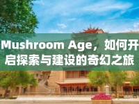 Mushroom Age，如何開(kāi)啟探索與建設(shè)的奇幻之旅？