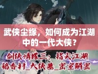 武俠塵緣，如何成為江湖中的一代大俠？
