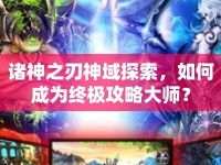 諸神之刃神域探索，如何成為終極攻略大師？
