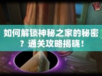 如何解鎖神秘之家的秘密？通關(guān)攻略揭曉！