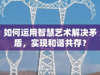 如何運(yùn)用智慧藝術(shù)解決矛盾，實(shí)現(xiàn)和諧共存？