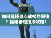 如何解鎖身心放松的奧秘？揭秘希臘按摩攻略！