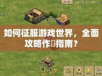 如何征服游戲世界，全面攻略作戦指南？