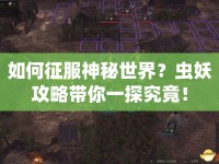 如何征服神秘世界？蟲妖攻略帶你一探究竟！