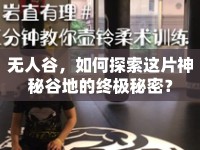 無人谷，如何探索這片神秘谷地的終極秘密？