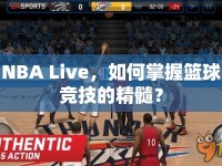 NBA Live，如何掌握籃球競技的精髓？