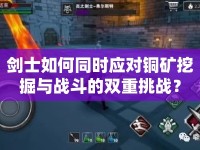 劍士如何同時(shí)應(yīng)對(duì)銅礦挖掘與戰(zhàn)斗的雙重挑戰(zhàn)？