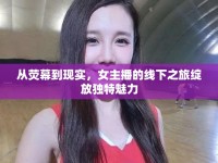 從熒幕到現實，女主播的線下之旅綻放獨特魅力