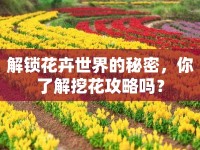 解鎖花卉世界的秘密，你了解挖花攻略嗎？
