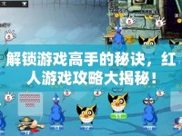 解鎖游戲高手的秘訣，紅人游戲攻略大揭秘！