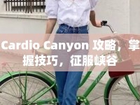 Cardio Canyon 攻略，掌握技巧，征服峽谷