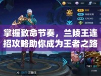 掌握致命節(jié)奏，蘭陵王連招攻略助你成為王者之路的霸主？