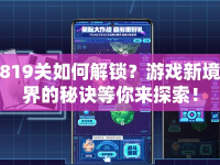 819關(guān)如何解鎖？游戲新境界的秘訣等你來探索！
