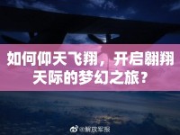如何仰天飛翔，開啟翱翔天際的夢幻之旅？