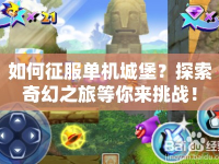 如何征服單機(jī)城堡？探索奇幻之旅等你來(lái)挑戰(zhàn)！