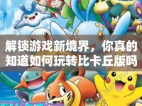 解鎖游戲新境界，你真的知道如何玩轉比卡丘版嗎？