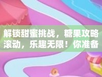 解鎖甜蜜挑戰(zhàn)，糖果攻略滾動，樂趣無限！你準(zhǔn)備好了嗎？