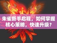 朱雀新手啟程，如何掌握核心策略，快速升級？
