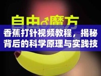 香蕉打針視頻教程，揭秘背后的科學(xué)原理與實踐技巧