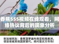 香蕉555視頻在線觀看，網(wǎng)絡(luò)熱議背后的現(xiàn)象分析