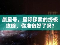 晨星號，星際探索的終極攻略，你準備好了嗎？