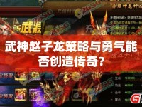武神趙子龍策略與勇氣能否創(chuàng)造傳奇？