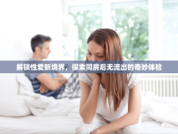 解鎖性愛新境界，探索同房后無流出的奇妙體驗(yàn)