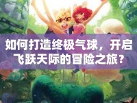 如何打造終極氣球，開啟飛躍天際的冒險(xiǎn)之旅？