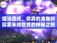 魔法遺跡，你真的準(zhǔn)備好探索未知世界的神秘之旅了嗎？