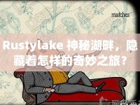 Rustylake 神秘湖畔，隱藏著怎樣的奇妙之旅？