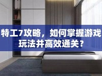 特工7攻略，如何掌握游戲玩法并高效通關(guān)？